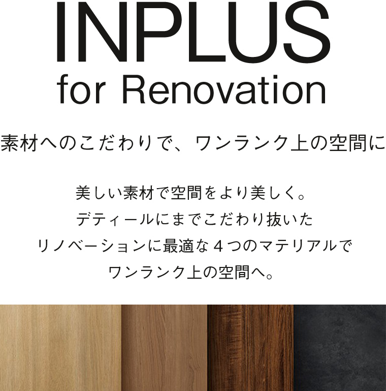 INPLUS for Renovation 素材へのこだわりで、ワンランク上の空間に